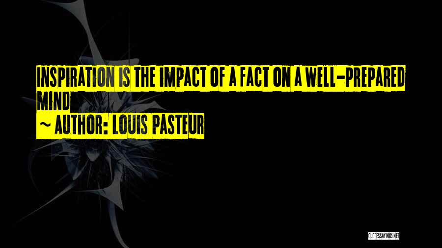 Louis Pasteur Quotes: Inspiration Is The Impact Of A Fact On A Well-prepared Mind