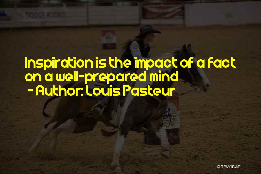 Louis Pasteur Quotes: Inspiration Is The Impact Of A Fact On A Well-prepared Mind
