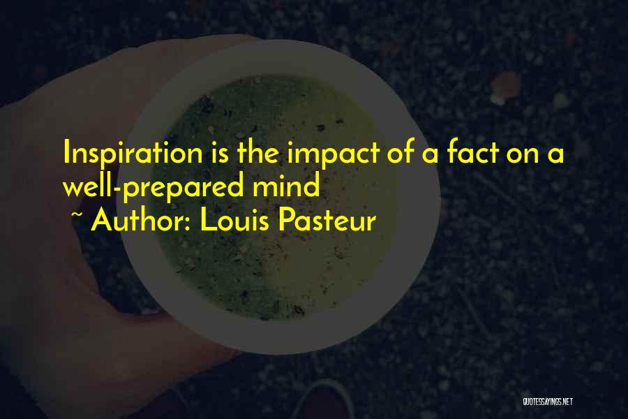 Louis Pasteur Quotes: Inspiration Is The Impact Of A Fact On A Well-prepared Mind