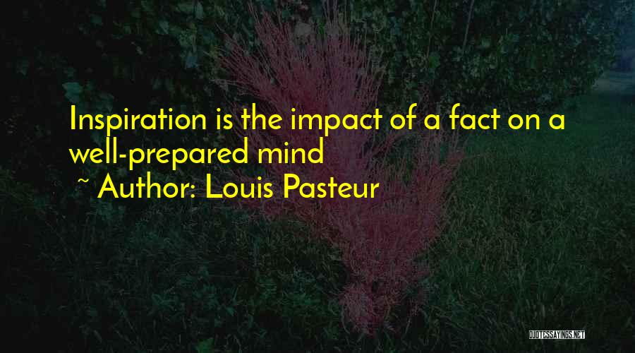 Louis Pasteur Quotes: Inspiration Is The Impact Of A Fact On A Well-prepared Mind