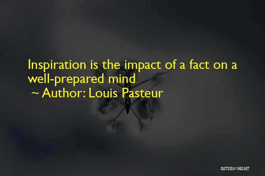 Louis Pasteur Quotes: Inspiration Is The Impact Of A Fact On A Well-prepared Mind