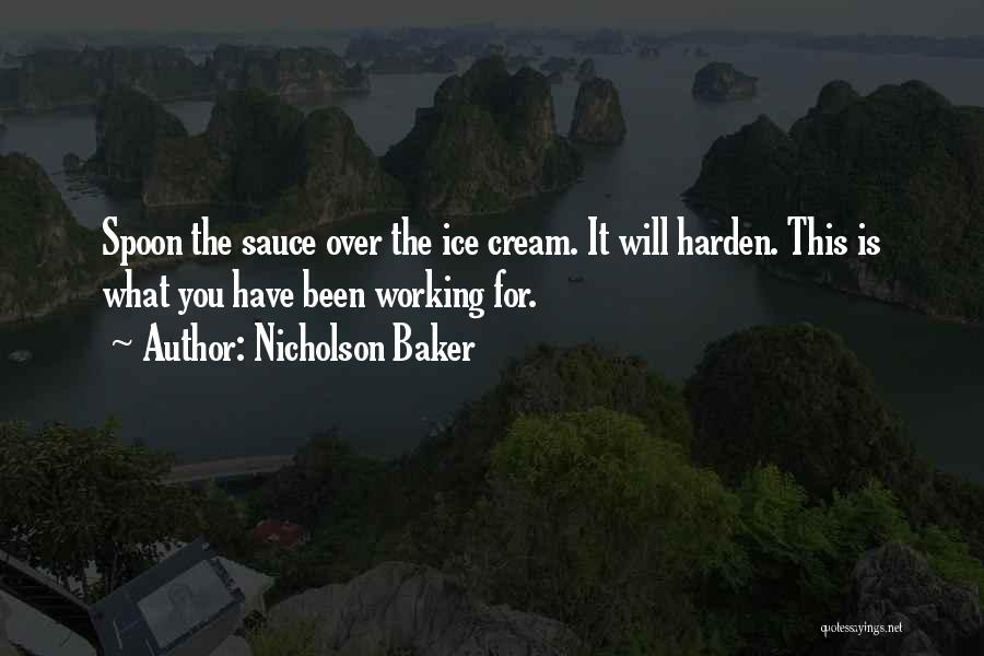 Nicholson Baker Quotes: Spoon The Sauce Over The Ice Cream. It Will Harden. This Is What You Have Been Working For.