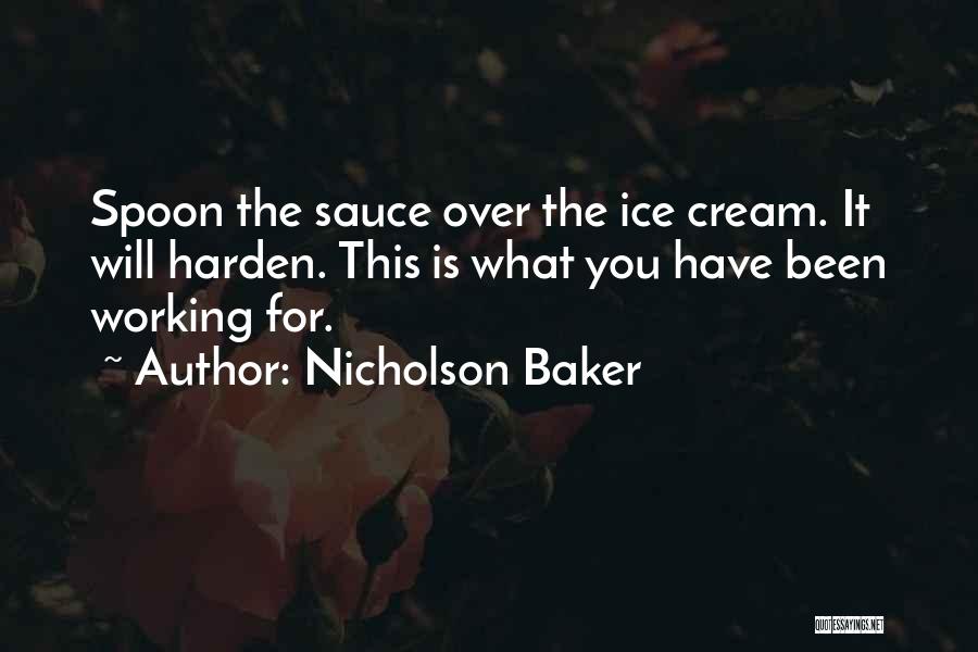 Nicholson Baker Quotes: Spoon The Sauce Over The Ice Cream. It Will Harden. This Is What You Have Been Working For.