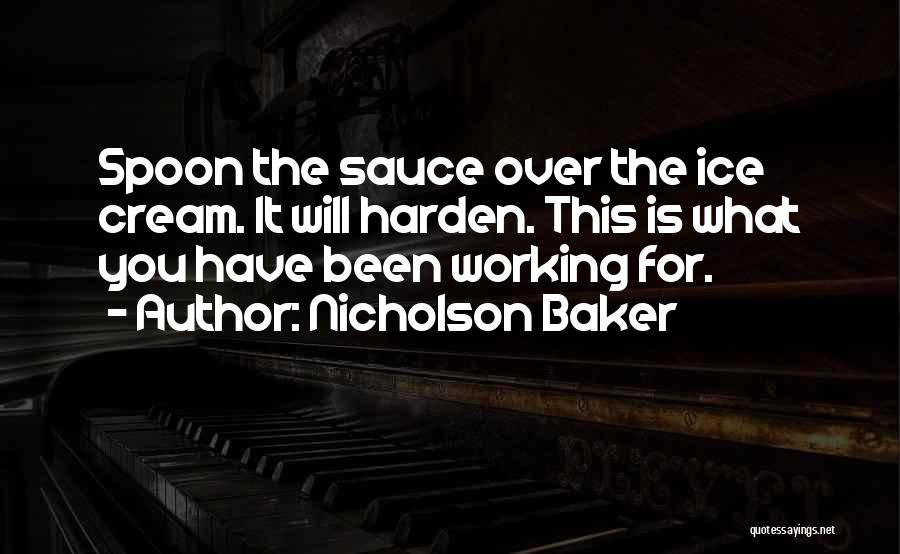 Nicholson Baker Quotes: Spoon The Sauce Over The Ice Cream. It Will Harden. This Is What You Have Been Working For.