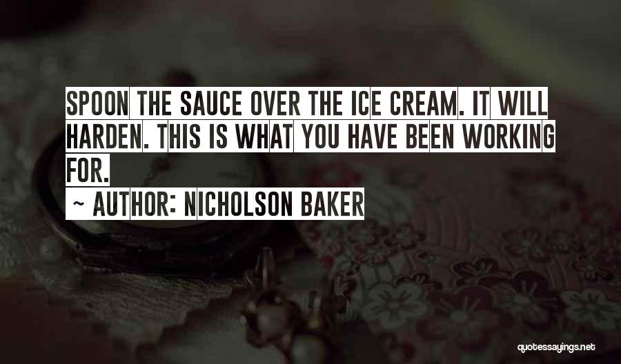 Nicholson Baker Quotes: Spoon The Sauce Over The Ice Cream. It Will Harden. This Is What You Have Been Working For.