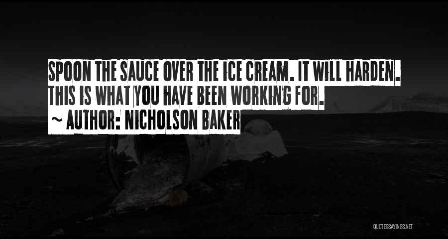 Nicholson Baker Quotes: Spoon The Sauce Over The Ice Cream. It Will Harden. This Is What You Have Been Working For.