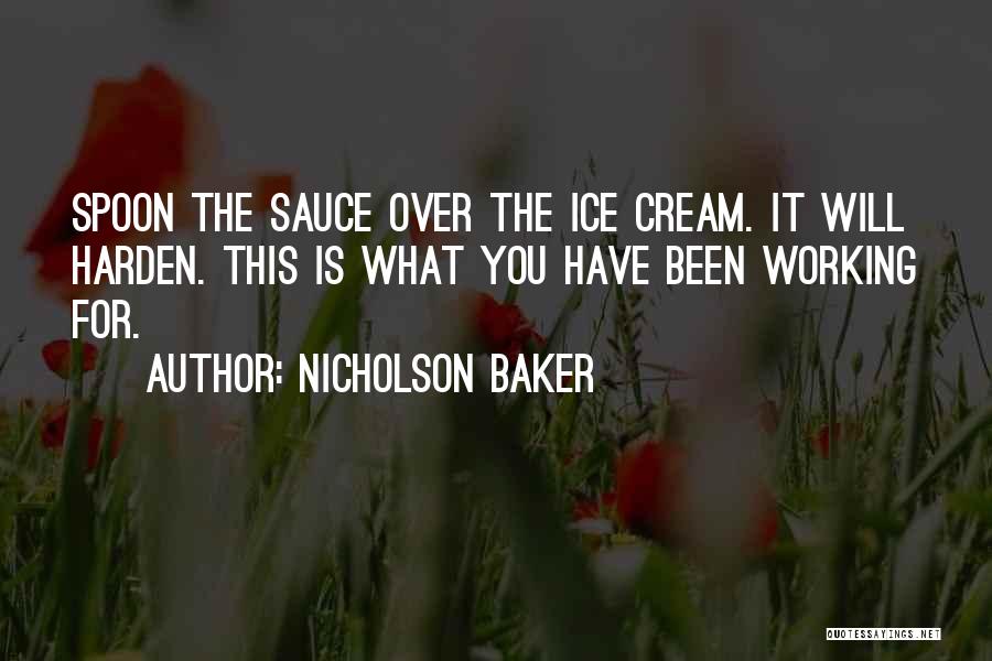 Nicholson Baker Quotes: Spoon The Sauce Over The Ice Cream. It Will Harden. This Is What You Have Been Working For.