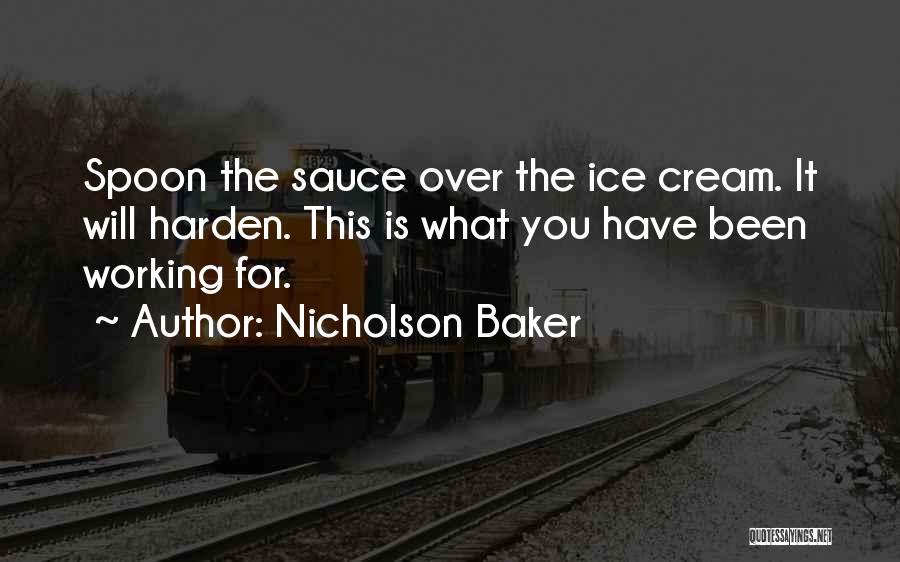 Nicholson Baker Quotes: Spoon The Sauce Over The Ice Cream. It Will Harden. This Is What You Have Been Working For.