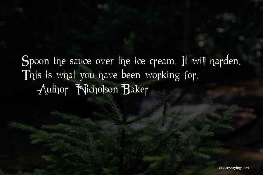 Nicholson Baker Quotes: Spoon The Sauce Over The Ice Cream. It Will Harden. This Is What You Have Been Working For.