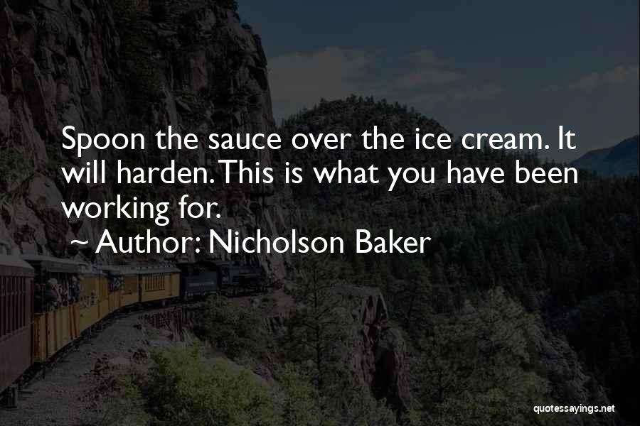 Nicholson Baker Quotes: Spoon The Sauce Over The Ice Cream. It Will Harden. This Is What You Have Been Working For.