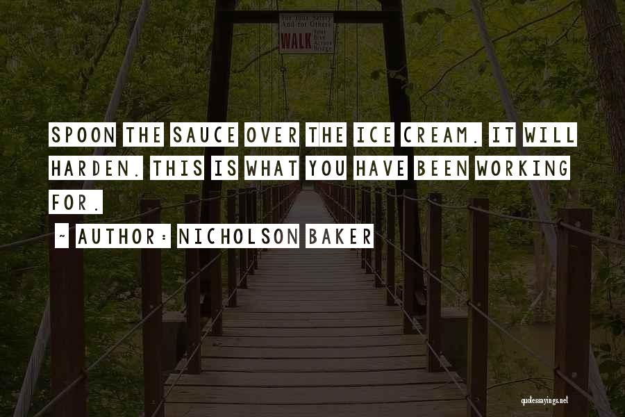 Nicholson Baker Quotes: Spoon The Sauce Over The Ice Cream. It Will Harden. This Is What You Have Been Working For.