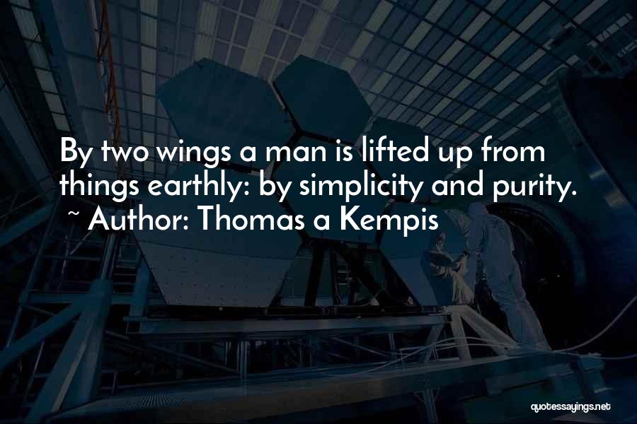 Thomas A Kempis Quotes: By Two Wings A Man Is Lifted Up From Things Earthly: By Simplicity And Purity.