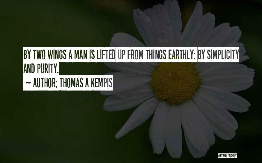 Thomas A Kempis Quotes: By Two Wings A Man Is Lifted Up From Things Earthly: By Simplicity And Purity.