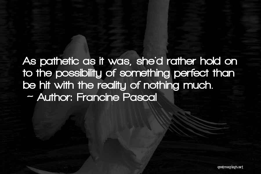 Francine Pascal Quotes: As Pathetic As It Was, She'd Rather Hold On To The Possibility Of Something Perfect Than Be Hit With The