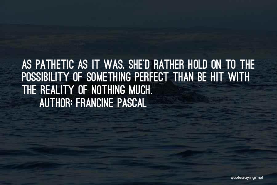 Francine Pascal Quotes: As Pathetic As It Was, She'd Rather Hold On To The Possibility Of Something Perfect Than Be Hit With The