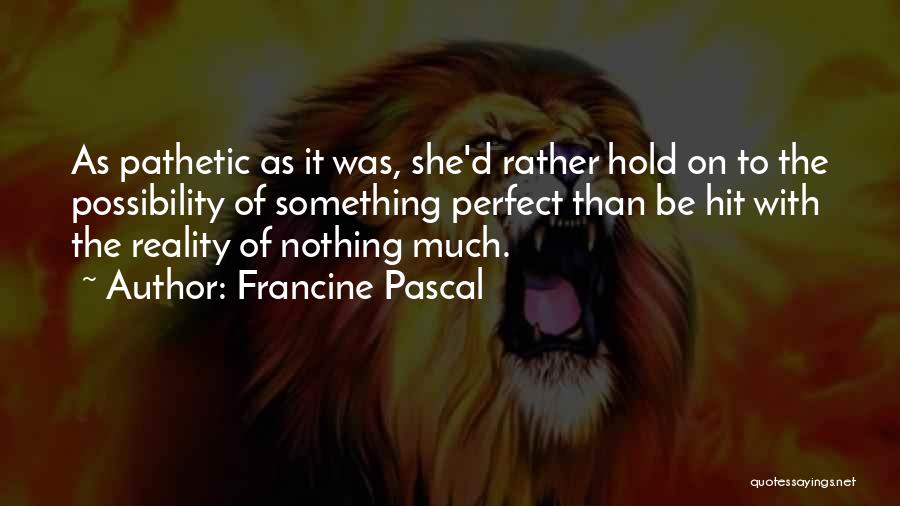 Francine Pascal Quotes: As Pathetic As It Was, She'd Rather Hold On To The Possibility Of Something Perfect Than Be Hit With The