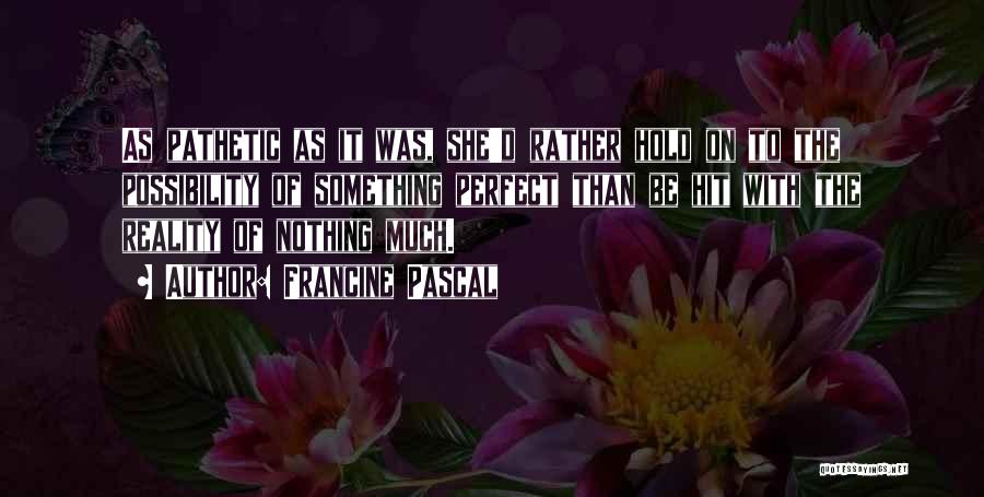 Francine Pascal Quotes: As Pathetic As It Was, She'd Rather Hold On To The Possibility Of Something Perfect Than Be Hit With The