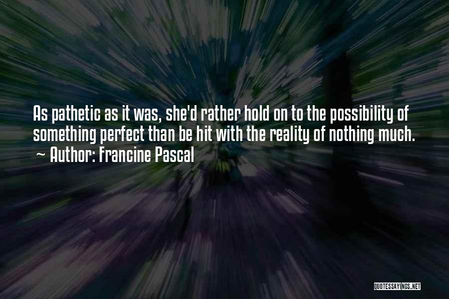 Francine Pascal Quotes: As Pathetic As It Was, She'd Rather Hold On To The Possibility Of Something Perfect Than Be Hit With The