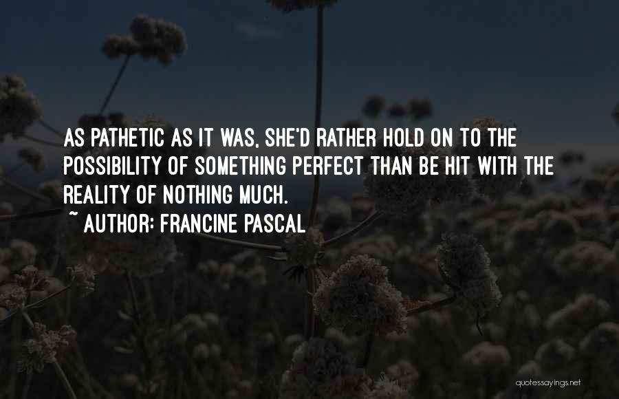 Francine Pascal Quotes: As Pathetic As It Was, She'd Rather Hold On To The Possibility Of Something Perfect Than Be Hit With The