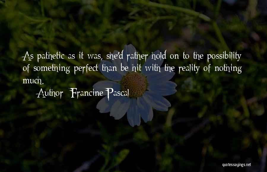 Francine Pascal Quotes: As Pathetic As It Was, She'd Rather Hold On To The Possibility Of Something Perfect Than Be Hit With The