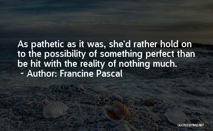 Francine Pascal Quotes: As Pathetic As It Was, She'd Rather Hold On To The Possibility Of Something Perfect Than Be Hit With The