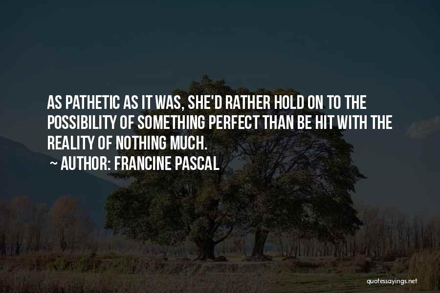 Francine Pascal Quotes: As Pathetic As It Was, She'd Rather Hold On To The Possibility Of Something Perfect Than Be Hit With The