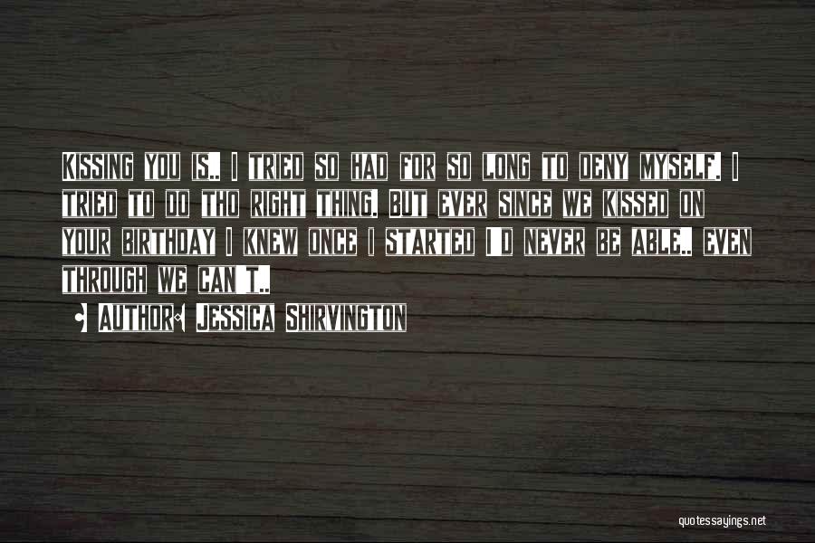 Jessica Shirvington Quotes: Kissing You Is.. I Tried So Had For So Long To Deny Myself. I Tried To Do Tho Right Thing.