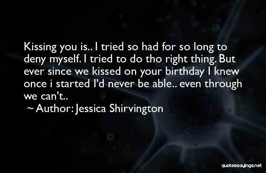 Jessica Shirvington Quotes: Kissing You Is.. I Tried So Had For So Long To Deny Myself. I Tried To Do Tho Right Thing.