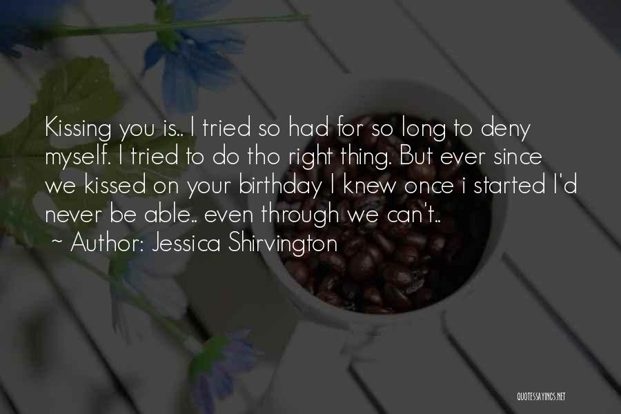 Jessica Shirvington Quotes: Kissing You Is.. I Tried So Had For So Long To Deny Myself. I Tried To Do Tho Right Thing.