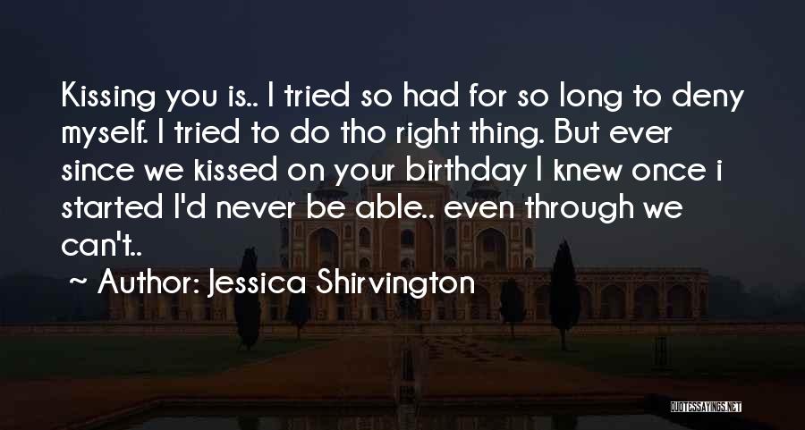 Jessica Shirvington Quotes: Kissing You Is.. I Tried So Had For So Long To Deny Myself. I Tried To Do Tho Right Thing.