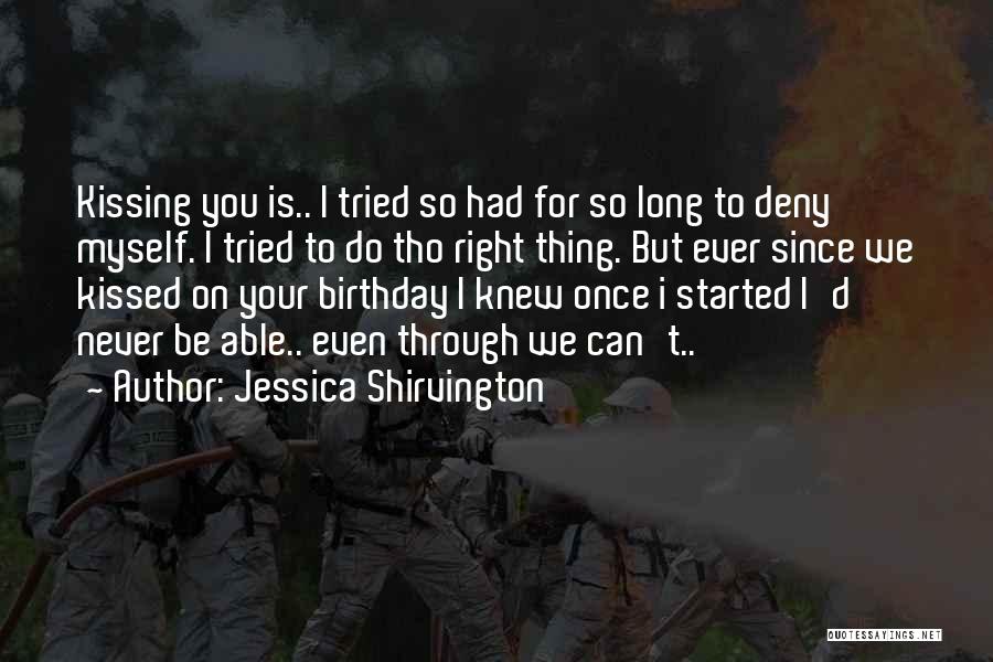 Jessica Shirvington Quotes: Kissing You Is.. I Tried So Had For So Long To Deny Myself. I Tried To Do Tho Right Thing.