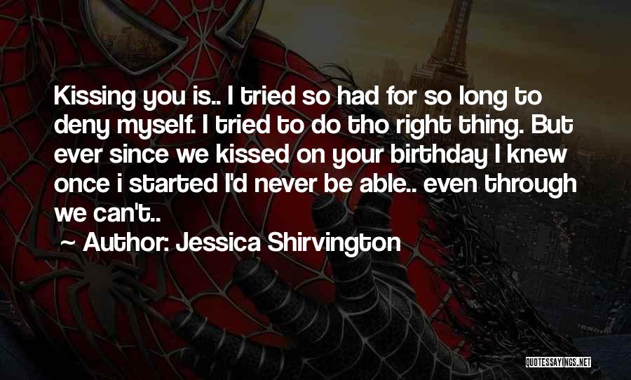 Jessica Shirvington Quotes: Kissing You Is.. I Tried So Had For So Long To Deny Myself. I Tried To Do Tho Right Thing.