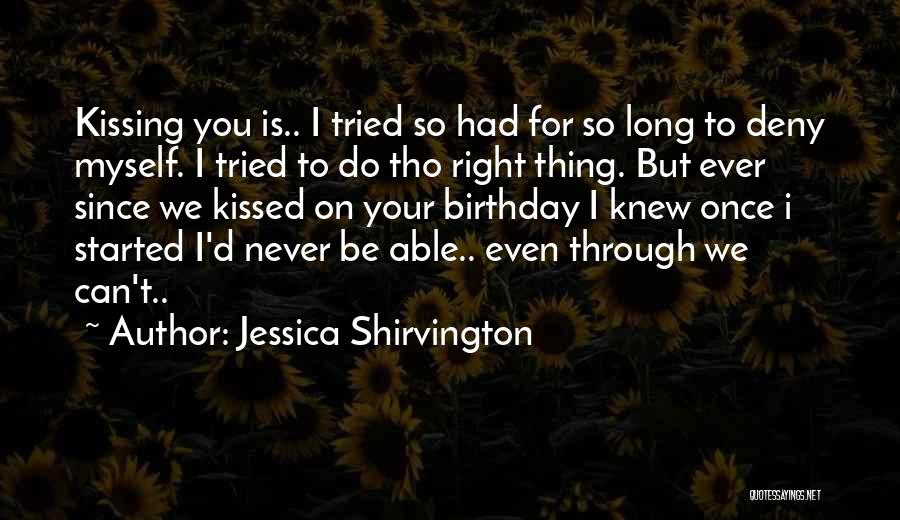 Jessica Shirvington Quotes: Kissing You Is.. I Tried So Had For So Long To Deny Myself. I Tried To Do Tho Right Thing.