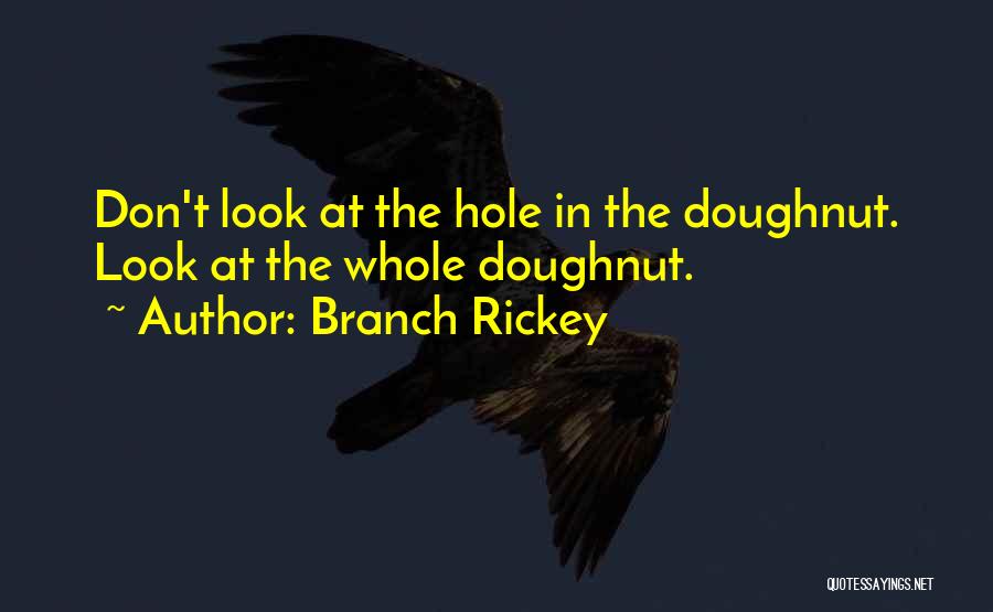 Branch Rickey Quotes: Don't Look At The Hole In The Doughnut. Look At The Whole Doughnut.