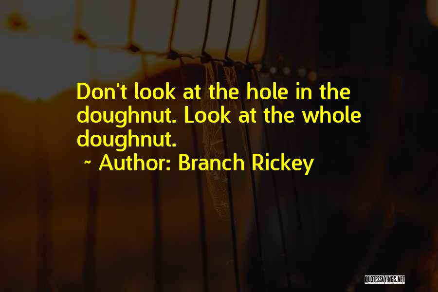 Branch Rickey Quotes: Don't Look At The Hole In The Doughnut. Look At The Whole Doughnut.