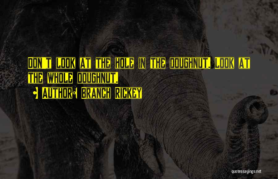 Branch Rickey Quotes: Don't Look At The Hole In The Doughnut. Look At The Whole Doughnut.