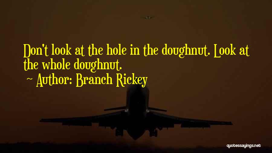 Branch Rickey Quotes: Don't Look At The Hole In The Doughnut. Look At The Whole Doughnut.