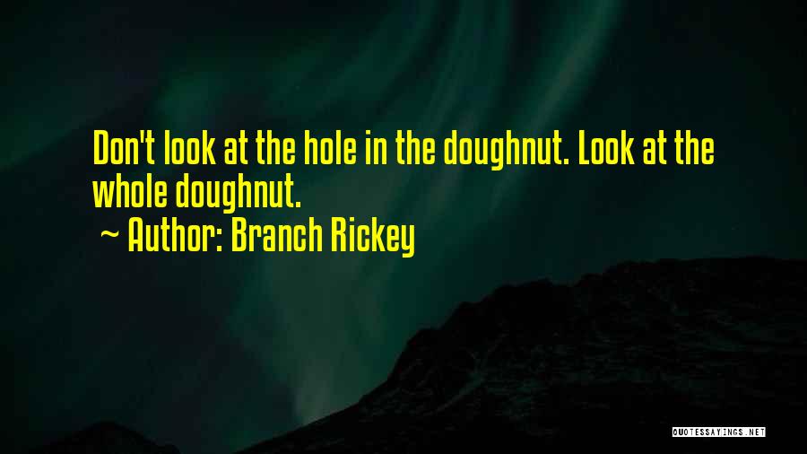 Branch Rickey Quotes: Don't Look At The Hole In The Doughnut. Look At The Whole Doughnut.