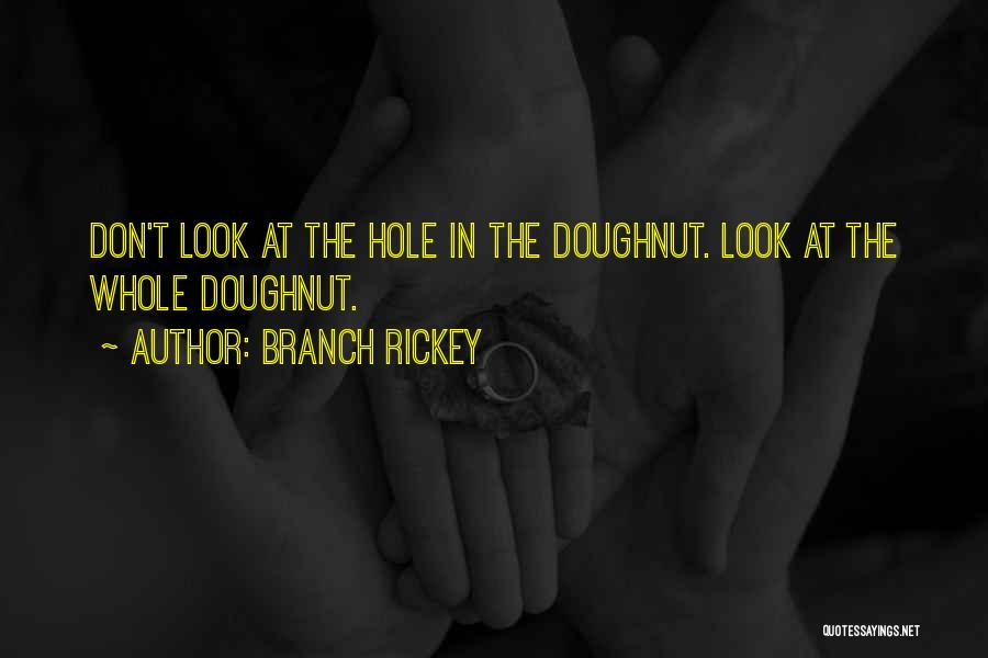 Branch Rickey Quotes: Don't Look At The Hole In The Doughnut. Look At The Whole Doughnut.