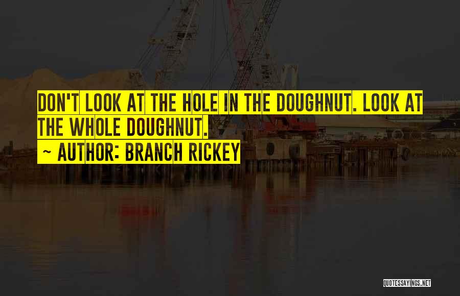 Branch Rickey Quotes: Don't Look At The Hole In The Doughnut. Look At The Whole Doughnut.