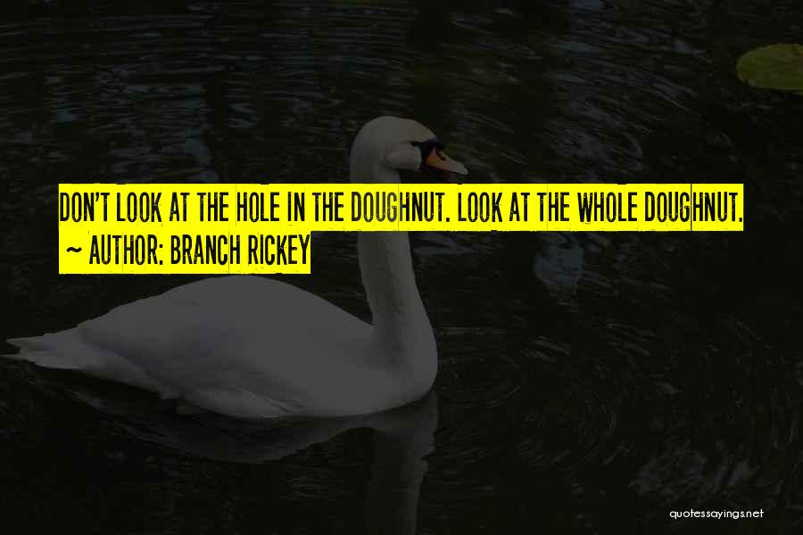Branch Rickey Quotes: Don't Look At The Hole In The Doughnut. Look At The Whole Doughnut.
