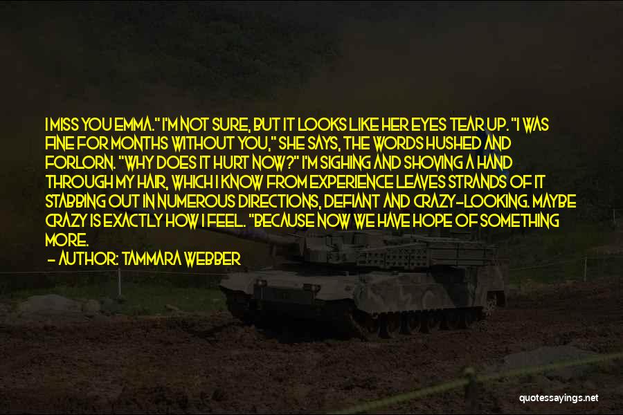 Tammara Webber Quotes: I Miss You Emma. I'm Not Sure, But It Looks Like Her Eyes Tear Up. I Was Fine For Months