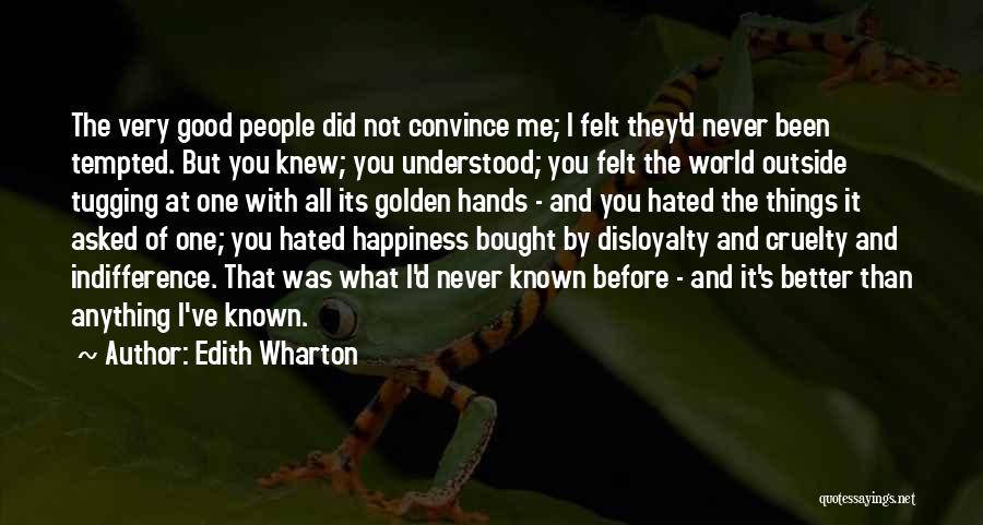 Edith Wharton Quotes: The Very Good People Did Not Convince Me; I Felt They'd Never Been Tempted. But You Knew; You Understood; You
