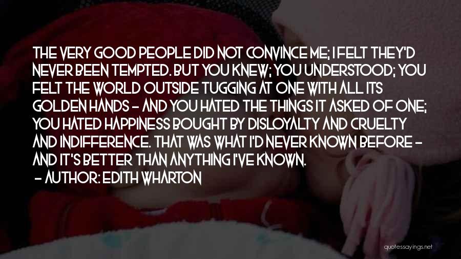 Edith Wharton Quotes: The Very Good People Did Not Convince Me; I Felt They'd Never Been Tempted. But You Knew; You Understood; You