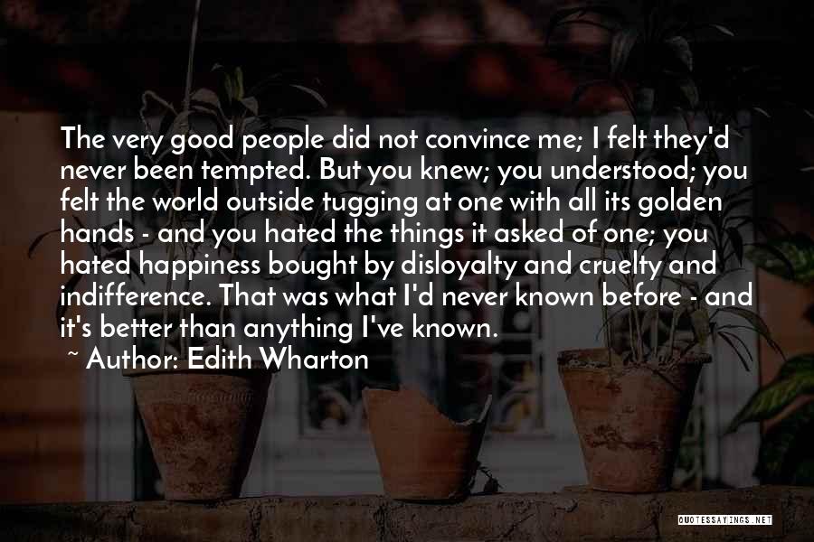 Edith Wharton Quotes: The Very Good People Did Not Convince Me; I Felt They'd Never Been Tempted. But You Knew; You Understood; You