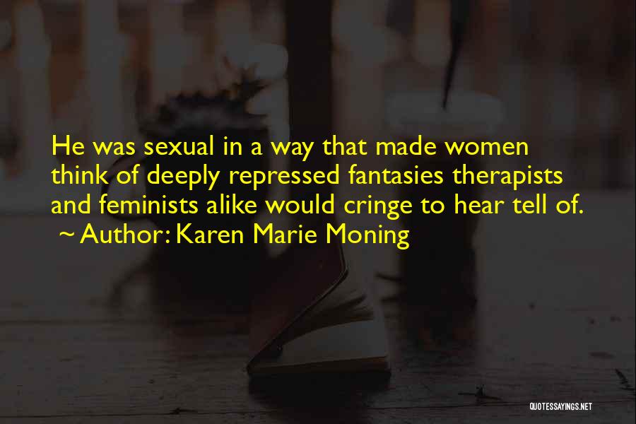 Karen Marie Moning Quotes: He Was Sexual In A Way That Made Women Think Of Deeply Repressed Fantasies Therapists And Feminists Alike Would Cringe