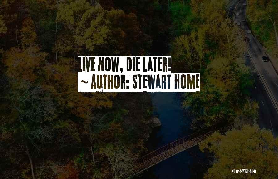 Stewart Home Quotes: Live Now, Die Later!