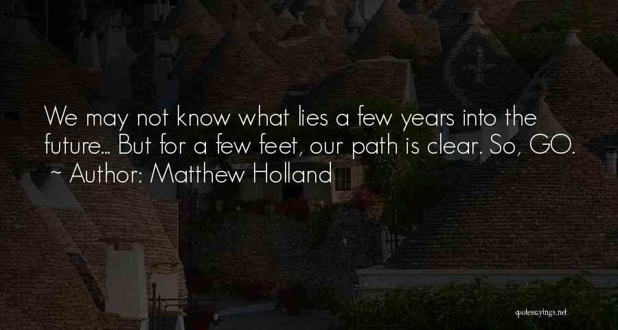 Matthew Holland Quotes: We May Not Know What Lies A Few Years Into The Future... But For A Few Feet, Our Path Is