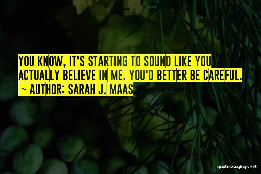 Sarah J. Maas Quotes: You Know, It's Starting To Sound Like You Actually Believe In Me. You'd Better Be Careful.