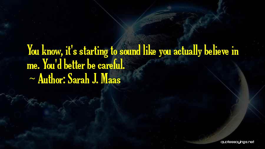 Sarah J. Maas Quotes: You Know, It's Starting To Sound Like You Actually Believe In Me. You'd Better Be Careful.